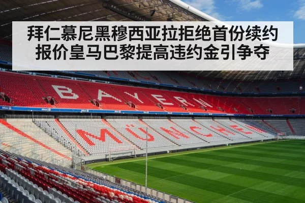 拜仁慕尼黑穆西亚拉拒绝首份续约报价皇马巴黎提高违约金引争夺
