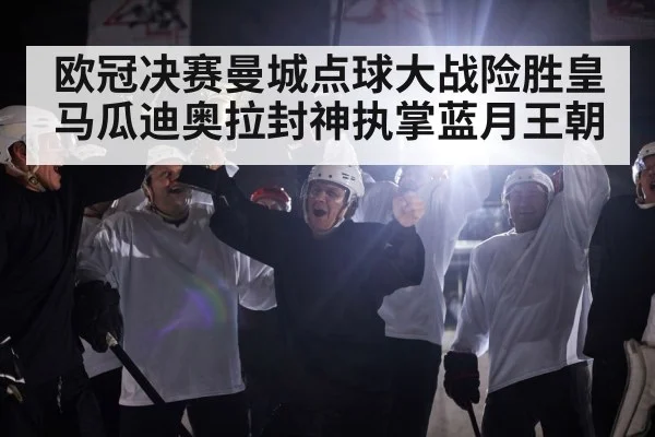 欧冠决赛曼城点球大战险胜皇马瓜迪奥拉封神执掌蓝月王朝