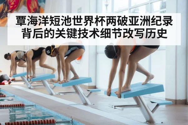 覃海洋短池世界杯两破亚洲纪录背后的关键技术细节改写历史