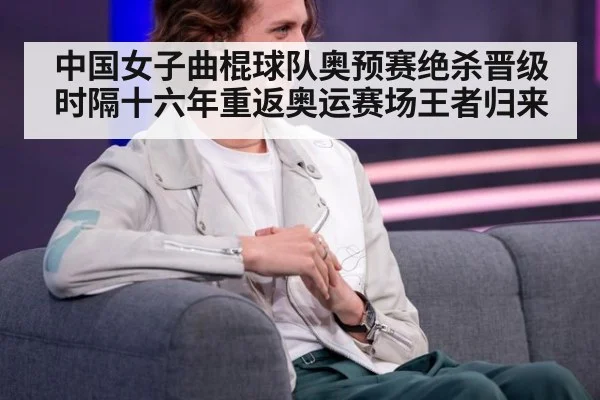 中国女子曲棍球队奥预赛绝杀晋级时隔十六年重返奥运赛场王者归来