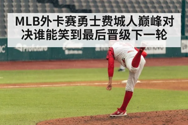 MLB外卡赛勇士费城人巅峰对决谁能笑到最后晋级下一轮