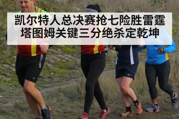 凯尔特人总决赛抢七险胜雷霆塔图姆关键三分绝杀定乾坤