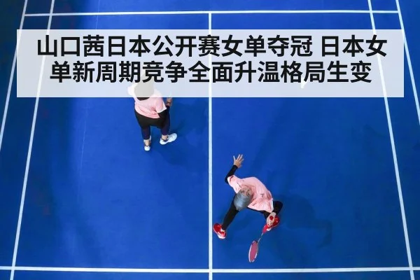 山口茜日本公开赛女单夺冠 日本女单新周期竞争全面升温格局生变